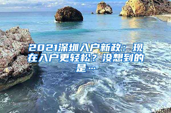 2021深圳入户新政：现在入户更轻松？没想到的是…