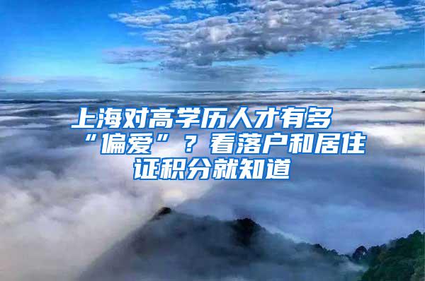 上海对高学历人才有多“偏爱”？看落户和居住证积分就知道