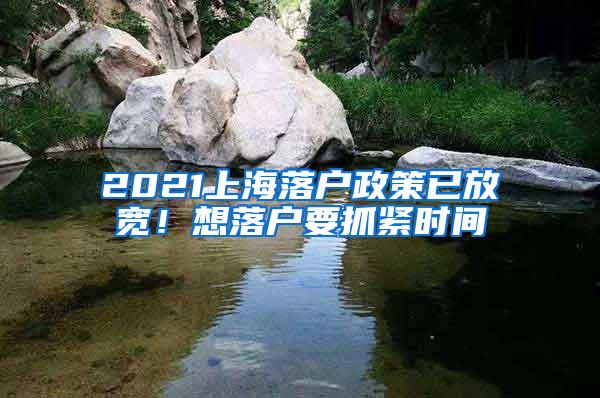 2021上海落户政策已放宽！想落户要抓紧时间