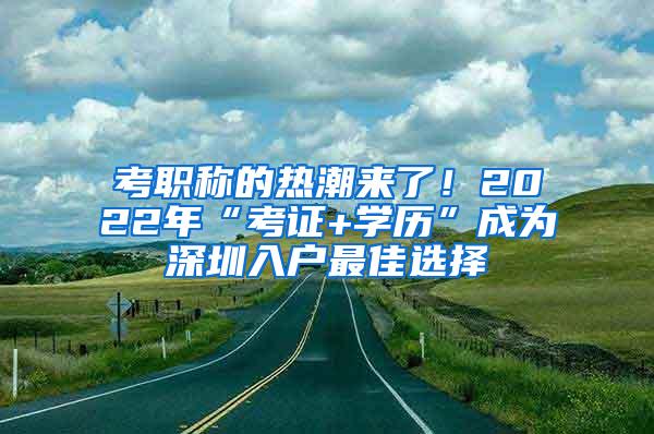 考职称的热潮来了！2022年“考证+学历”成为深圳入户最佳选择