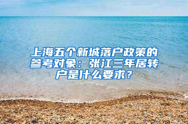 上海五个新城落户政策的参考对象：张江三年居转户是什么要求？