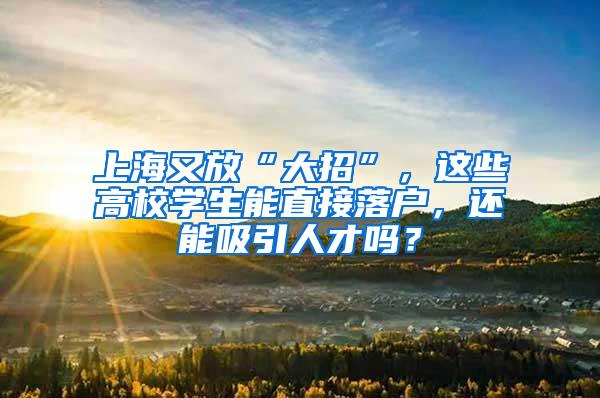 上海又放“大招”，这些高校学生能直接落户，还能吸引人才吗？