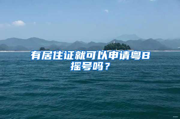 有居住证就可以申请粤B摇号吗？