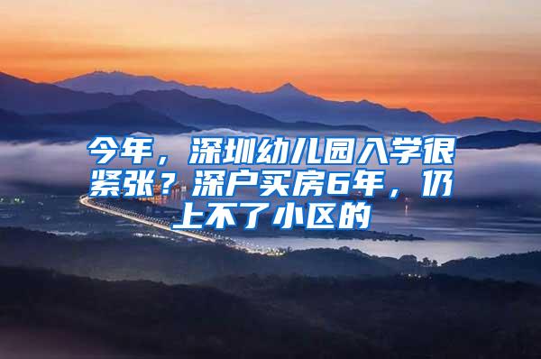 今年，深圳幼儿园入学很紧张？深户买房6年，仍上不了小区的