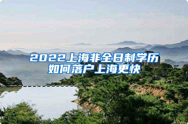 2022上海非全日制学历如何落户上海更快