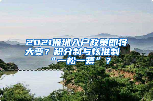 2021深圳入户政策即将大变？积分制与核准制“一松一紧”？