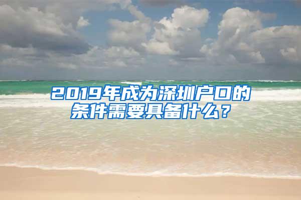 2019年成为深圳户口的条件需要具备什么？