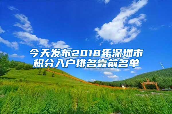 今天发布2018年深圳市积分入户排名靠前名单