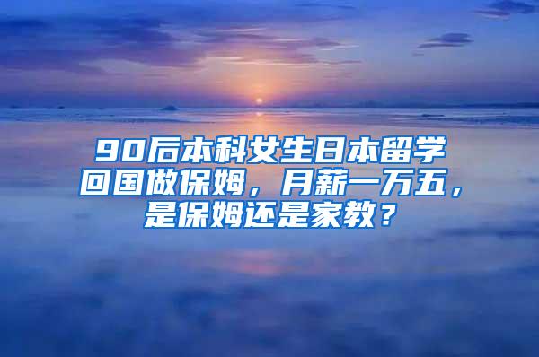 90后本科女生日本留学回国做保姆，月薪一万五，是保姆还是家教？