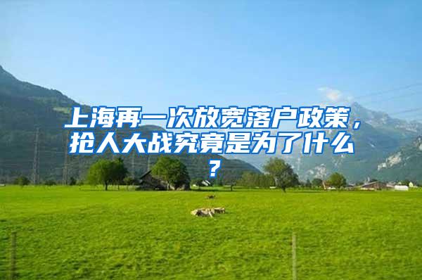 上海再一次放宽落户政策，抢人大战究竟是为了什么？