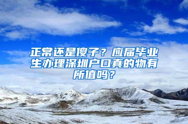 正常还是傻子？应届毕业生办理深圳户口真的物有所值吗？