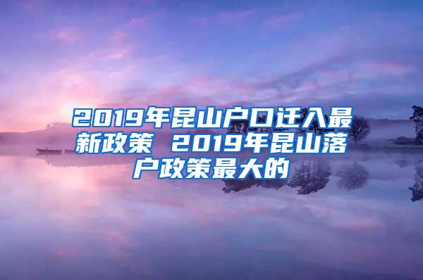 2019年昆山户口迁入最新政策 2019年昆山落户政策最大的