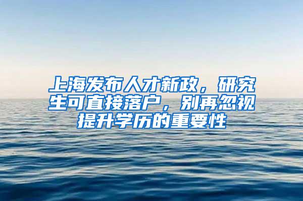 上海发布人才新政，研究生可直接落户，别再忽视提升学历的重要性