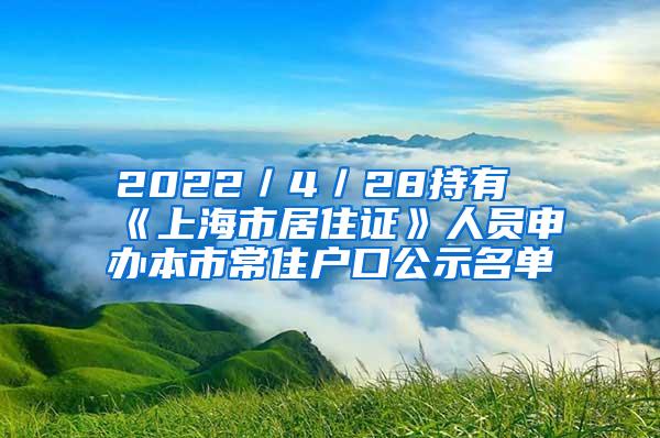 2022／4／28持有《上海市居住证》人员申办本市常住户口公示名单