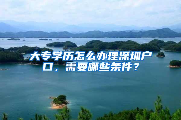 大专学历怎么办理深圳户口，需要哪些条件？