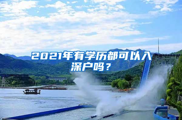 2021年有学历都可以入深户吗？