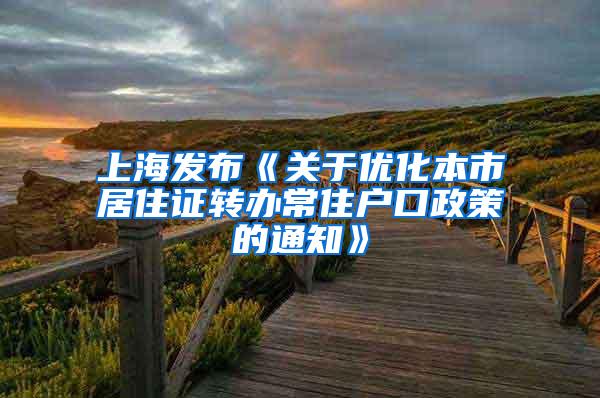 上海发布《关于优化本市居住证转办常住户口政策的通知》