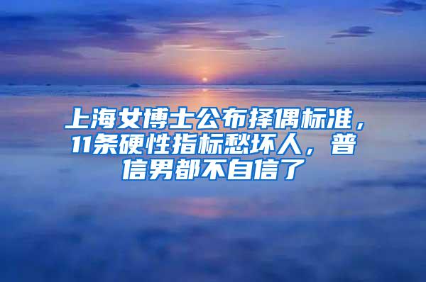 上海女博士公布择偶标准，11条硬性指标愁坏人，普信男都不自信了