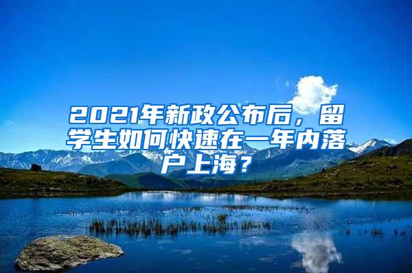 2021年新政公布后，留学生如何快速在一年内落户上海？