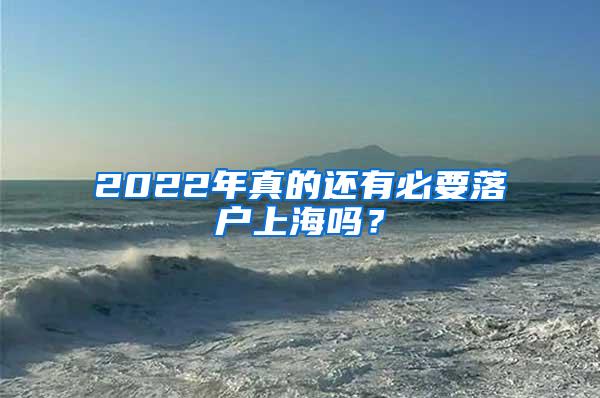 2022年真的还有必要落户上海吗？