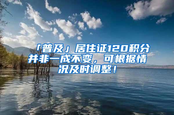 「普及」居住证120积分并非一成不变，可根据情况及时调整！