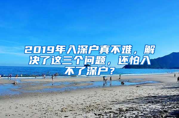 2019年入深户真不难，解决了这三个问题，还怕入不了深户？