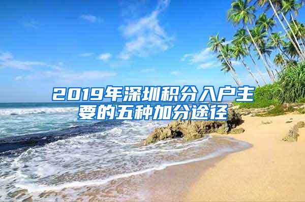 2019年深圳积分入户主要的五种加分途径