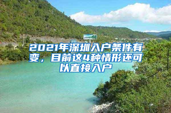 2021年深圳入户条件有变，目前这4种情形还可以直接入户