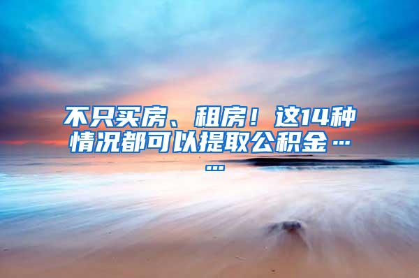 不只买房、租房！这14种情况都可以提取公积金……