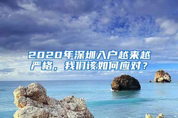 2020年深圳入户越来越严格，我们该如何应对？