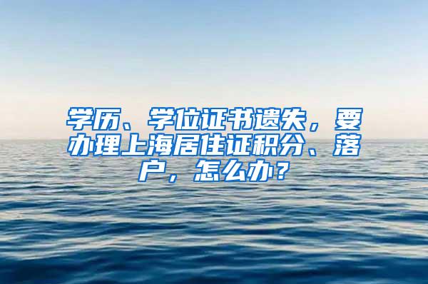 学历、学位证书遗失，要办理上海居住证积分、落户，怎么办？