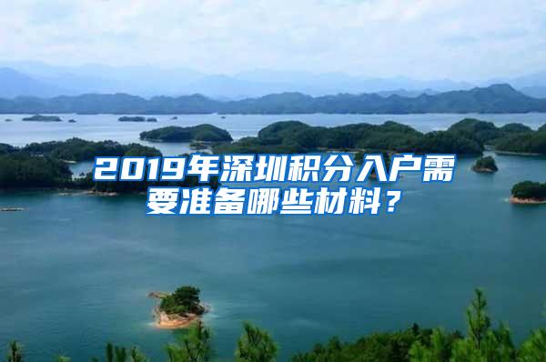 2019年深圳积分入户需要准备哪些材料？