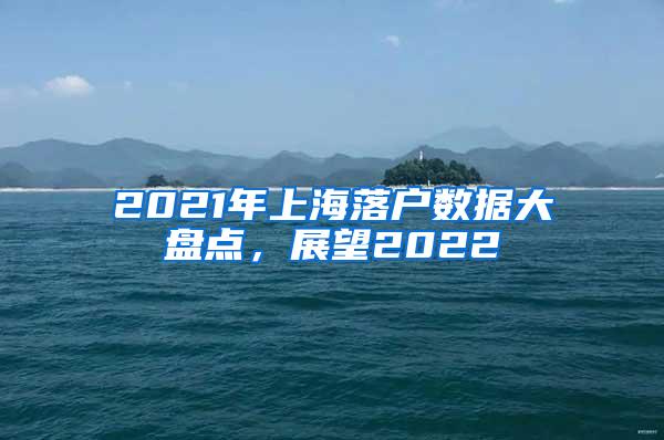 2021年上海落户数据大盘点，展望2022