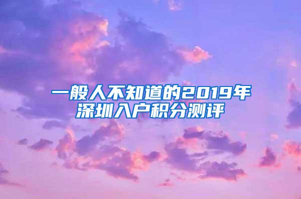 一般人不知道的2019年深圳入户积分测评