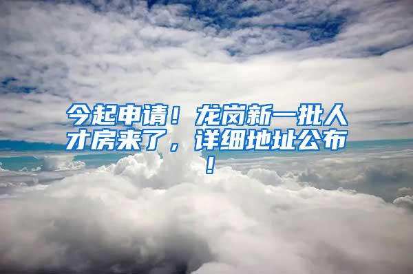 今起申请！龙岗新一批人才房来了，详细地址公布！