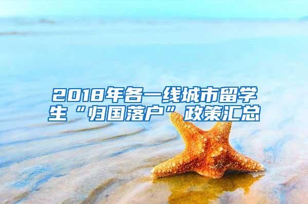 2018年各一线城市留学生“归国落户”政策汇总