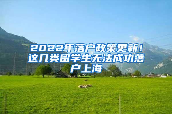 2022年落户政策更新！这几类留学生无法成功落户上海