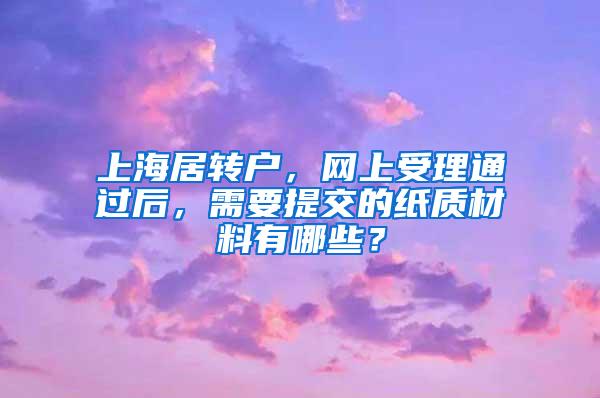 上海居转户，网上受理通过后，需要提交的纸质材料有哪些？