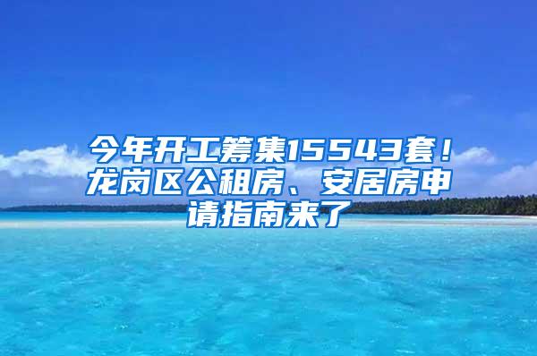 今年开工筹集15543套！龙岗区公租房、安居房申请指南来了