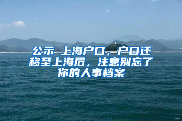 公示≠上海户口，户口迁移至上海后，注意别忘了你的人事档案