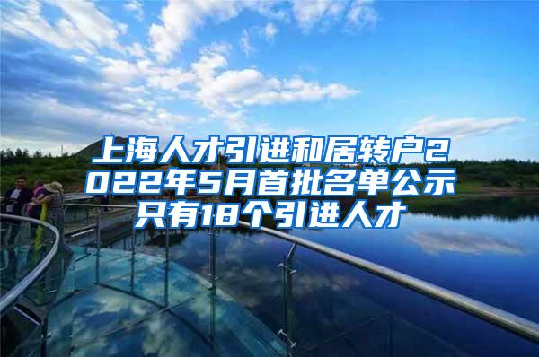 上海人才引进和居转户2022年5月首批名单公示只有18个引进人才