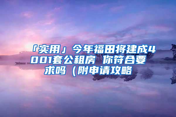 「实用」今年福田将建成4001套公租房 你符合要求吗（附申请攻略