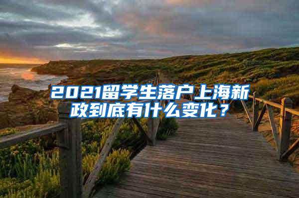 2021留学生落户上海新政到底有什么变化？