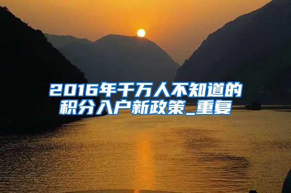 2016年千万人不知道的积分入户新政策_重复