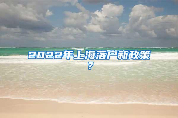 2022年上海落户新政策？