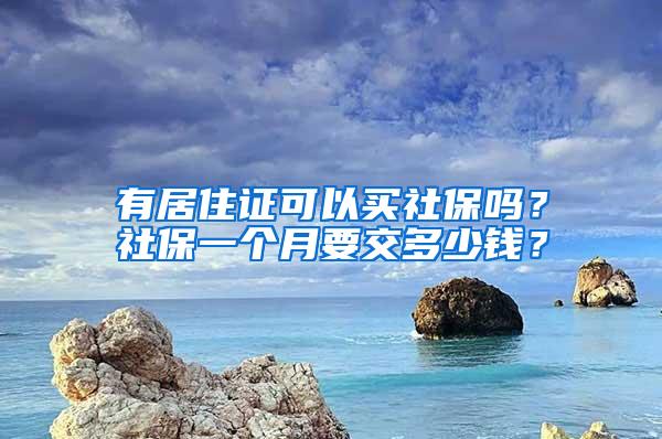 有居住证可以买社保吗？社保一个月要交多少钱？