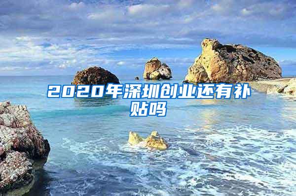 2020年深圳创业还有补贴吗