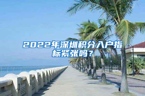 2022年深圳积分入户指标紧张吗？