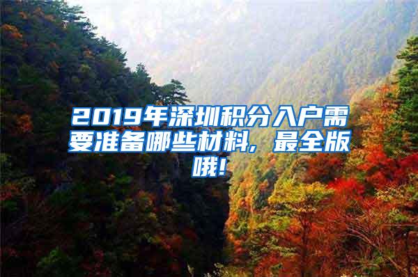 2019年深圳积分入户需要准备哪些材料, 最全版哦!