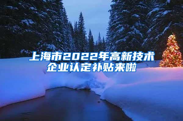 上海市2022年高新技术企业认定补贴来啦